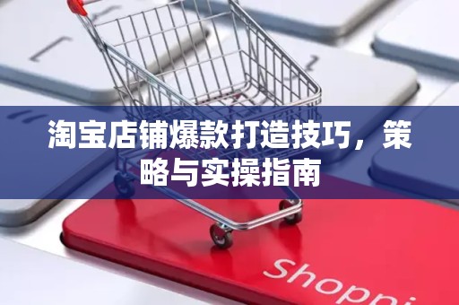 淘宝店铺爆款打造技巧，策略与实操指南