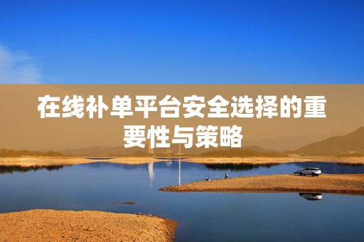 在线补单平台安全选择的重要性与策略