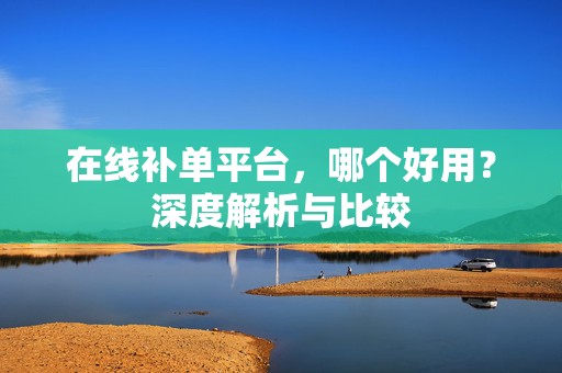 在线补单平台，哪个好用？深度解析与比较