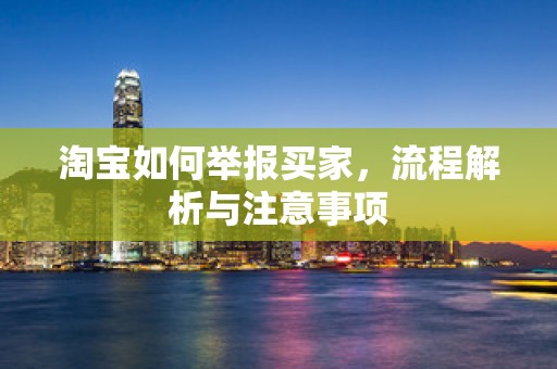 淘宝如何举报买家，流程解析与注意事项