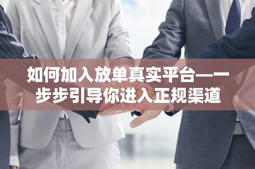 如何加入放单真实平台—一步步引导你进入正规渠道