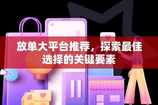 放单大平台推荐，探索最佳选择的关键要素