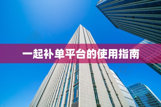 一起补单平台的使用指南