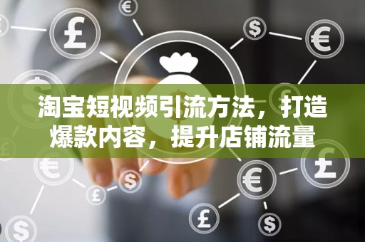 淘宝短视频引流方法，打造爆款内容，提升店铺流量
