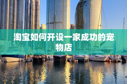 淘宝如何开设一家成功的宠物店
