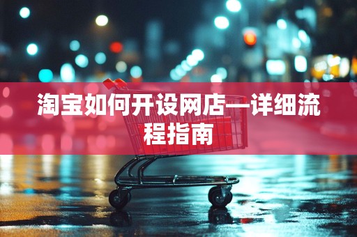 淘宝如何开设网店—详细流程指南