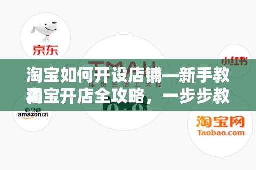 淘宝如何开设店铺—新手教程
淘宝开店全攻略，一步步教你从零开始打造自己的网店