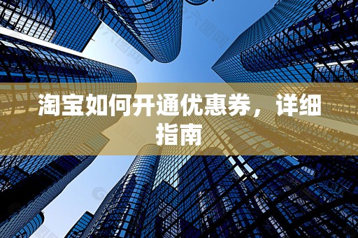 淘宝如何开通优惠券，详细指南
