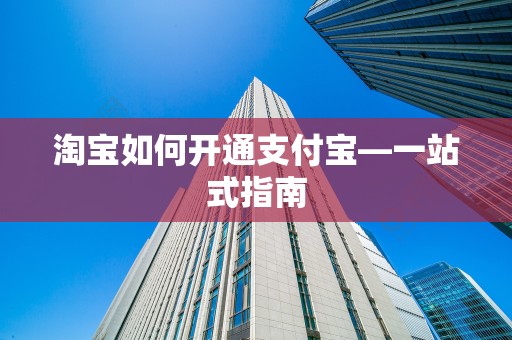 淘宝如何开通支付宝—一站式指南