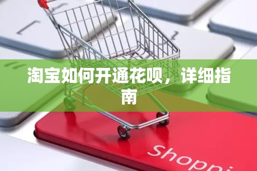 淘宝如何开通花呗，详细指南