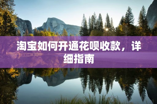 淘宝如何开通花呗收款，详细指南