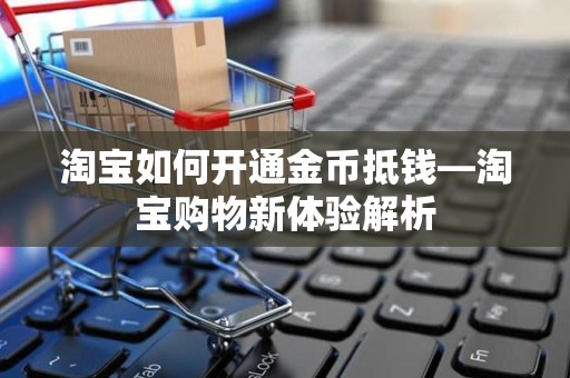 淘宝如何开通金币抵钱—淘宝购物新体验解析