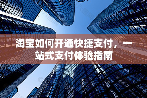 淘宝如何开通快捷支付，一站式支付体验指南