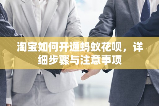 淘宝如何开通蚂蚁花呗，详细步骤与注意事项