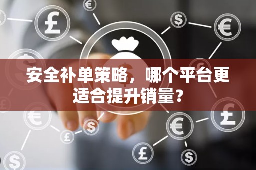 安全补单策略，哪个平台更适合提升销量？