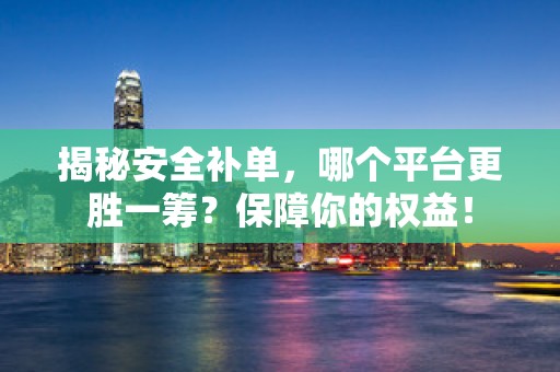 揭秘安全补单，哪个平台更胜一筹？保障你的权益！