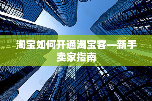 淘宝如何开通淘宝客—新手卖家指南