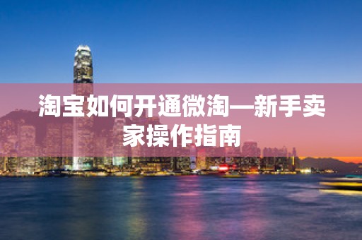 淘宝如何开通微淘—新手卖家操作指南