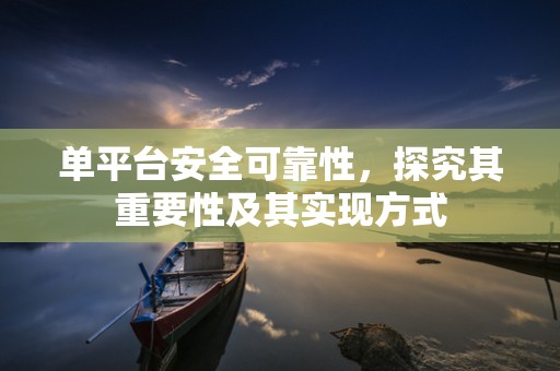 单平台安全可靠性，探究其重要性及其实现方式