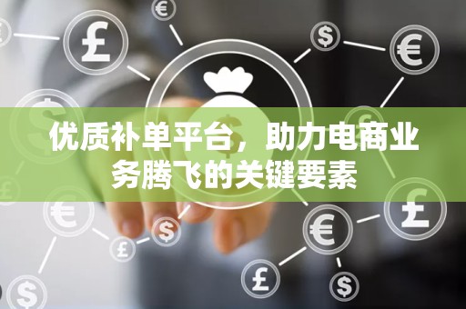 优质补单平台，助力电商业务腾飞的关键要素