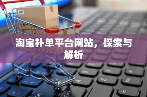 淘宝补单平台网站，探索与解析