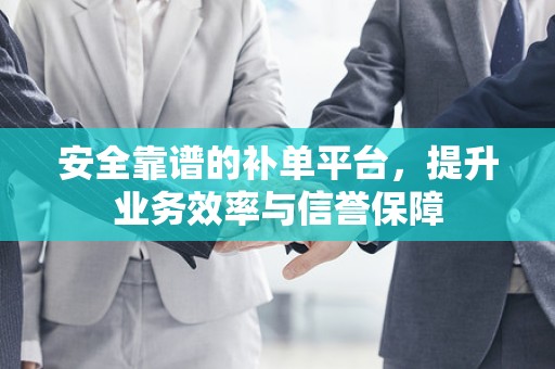 安全靠谱的补单平台，提升业务效率与信誉保障