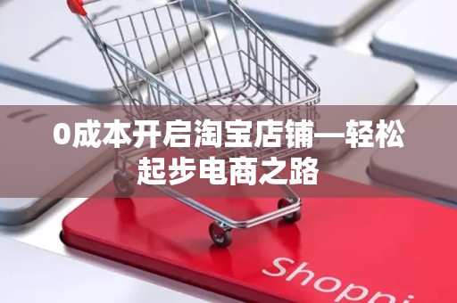 0成本开启淘宝店铺—轻松起步电商之路