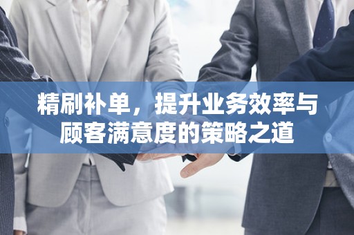 精刷补单，提升业务效率与顾客满意度的策略之道
