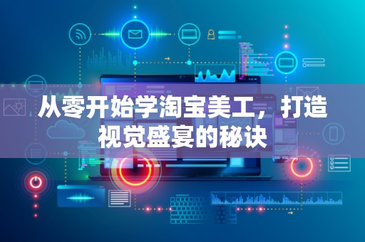 从零开始学淘宝美工，打造视觉盛宴的秘诀
