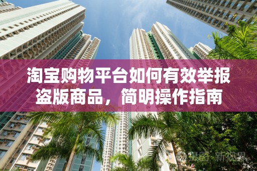 淘宝购物平台如何有效举报盗版商品，简明操作指南