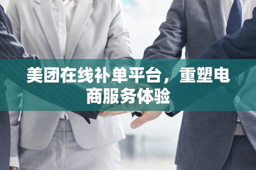 美团在线补单平台，重塑电商服务体验