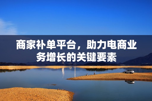 商家补单平台，助力电商业务增长的关键要素