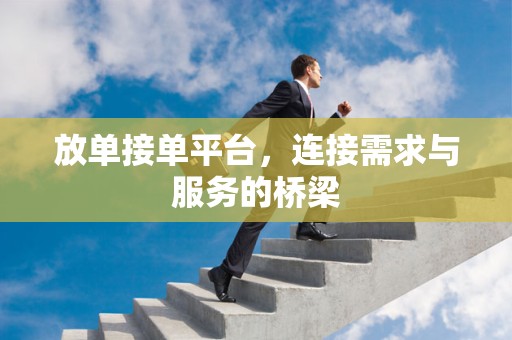 放单接单平台，连接需求与服务的桥梁