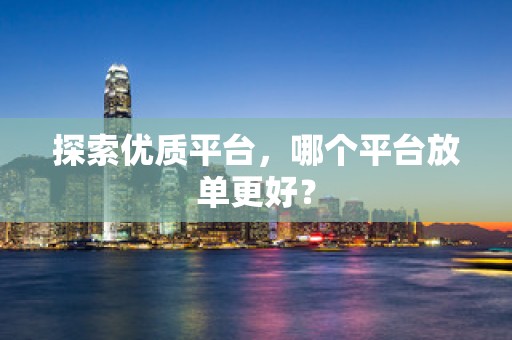 探索优质平台，哪个平台放单更好？