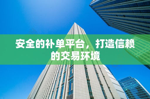 安全的补单平台，打造信赖的交易环境