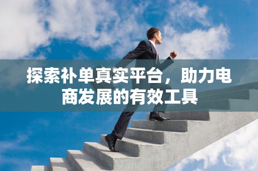探索补单真实平台，助力电商发展的有效工具