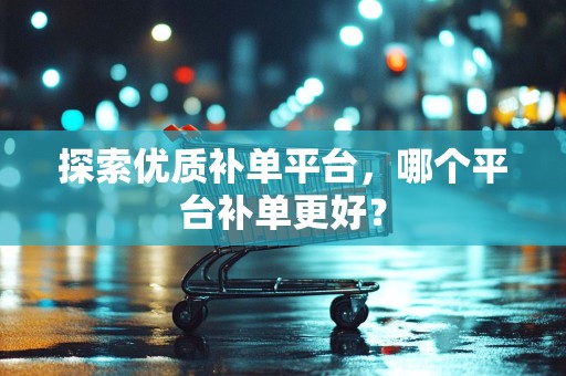探索优质补单平台，哪个平台补单更好？