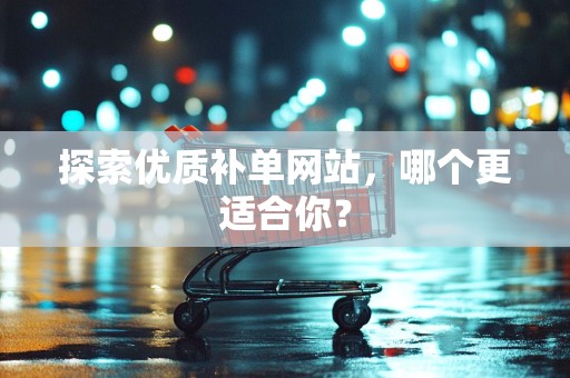 探索优质补单网站，哪个更适合你？