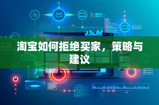 淘宝如何拒绝买家，策略与建议