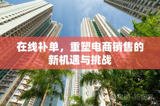 在线补单，重塑电商销售的新机遇与挑战