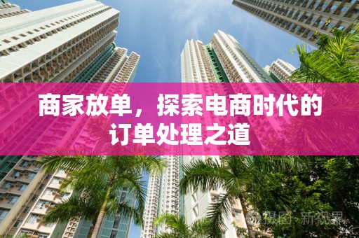 商家放单，探索电商时代的订单处理之道