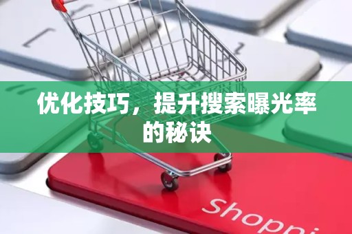 优化技巧，提升搜索曝光率的秘诀