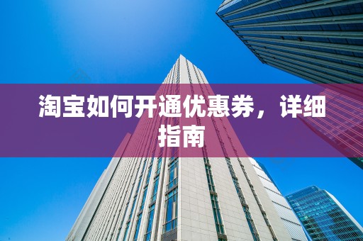 淘宝如何开通优惠券，详细指南