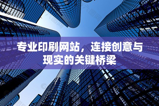 专业印刷网站，连接创意与现实的关键桥梁