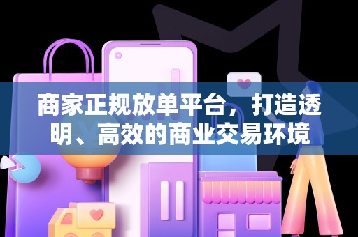 商家正规放单平台，打造透明、高效的商业交易环境