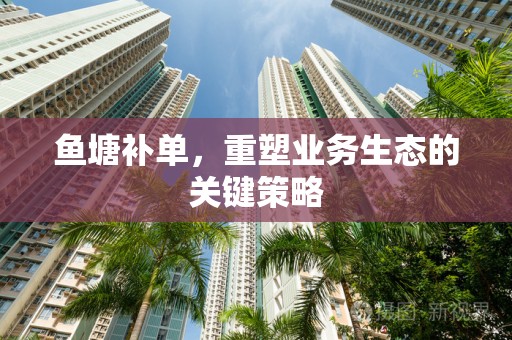鱼塘补单，重塑业务生态的关键策略