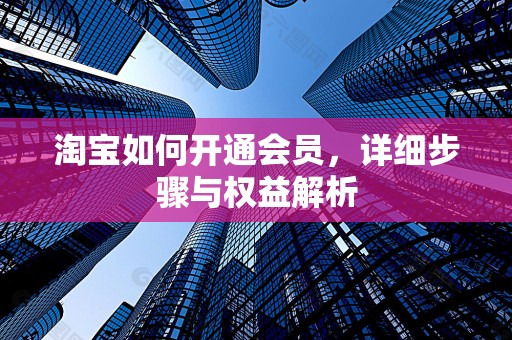 淘宝如何开通会员，详细步骤与权益解析