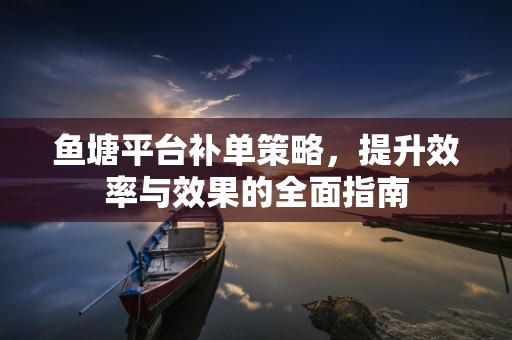 鱼塘平台补单策略，提升效率与效果的全面指南