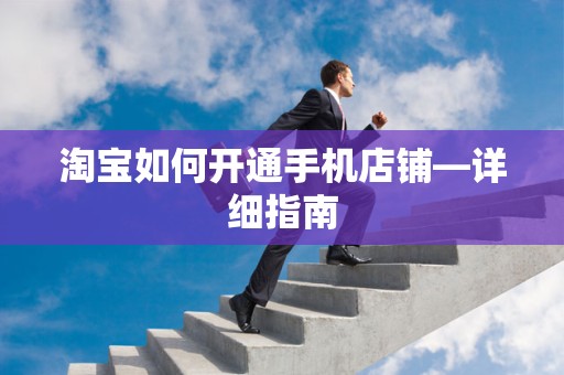 淘宝如何开通手机店铺—详细指南