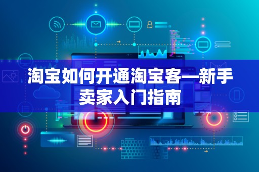 淘宝如何开通淘宝客—新手卖家入门指南